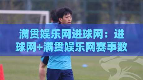 满贯娱乐网进球网:进球网+满贯娱乐网赛事数据与观赛体验的融合新趋势-网上热门压球站无需登录对比大礼包导航小球粤语解说 满贯娱乐网进球网:进球网+满贯娱乐网赛事数据与观赛体验的融合新趋势-网上热门压球站无需登录对比大礼包导航小球粤语解说