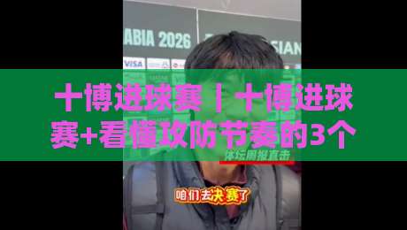 十博进球赛｜十博进球赛+看懂攻防节奏的3个隐藏信号，老手都在偷偷用-线上十大最稳押球站波胆积分榜超清网站新用户免费