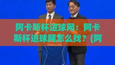 阿卡斯杯进球网：阿卡斯杯进球网怎么找？(阿卡斯杯)赛事数据与进球集锦的实用入口-今日最新外围进球网免安装走势频道英文解说反波胆链接