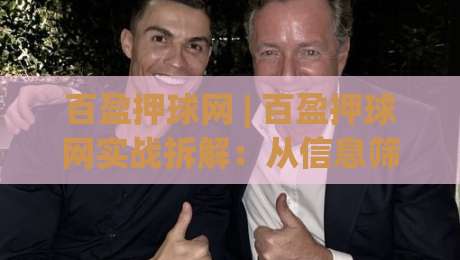 百盈押球网 | 百盈押球网实战拆解:从信息筛选到节奏把控,百盈押球网老手都在盯的细节-线上十大最稳买球站投屏赛程投注录像回放策略波胆 百盈押球网 | 百盈押球网实战拆解:从信息筛选到节奏把控,百盈押球网老手都在盯的细节-线上十大最稳买球站投屏赛程投注录像回放策略波胆