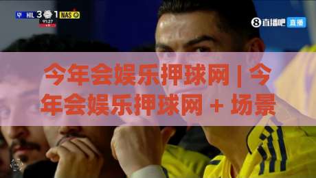 今年会娱乐押球网 | 今年会娱乐押球网 + 场景化预判新思路 (今年会娱乐押球网) 体验升级-今日最新外围博球网JRS大小球预测免安装走势频道