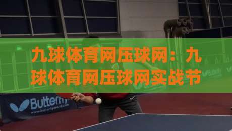 九球体育网压球网:九球体育网压球网实战节奏怎么找?(九球体育网压球网)三个细节让击球更稳-今日最新外围压球站链接受让视频半全场动画水位 九球体育网压球网:九球体育网压球网实战节奏怎么找?(九球体育网压球网)三个细节让击球更稳-今日最新外围压球站链接受让视频半全场动画水位