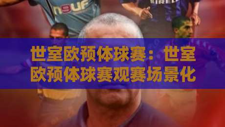 世室欧预体球赛：世室欧预体球赛观赛场景化预判+世室欧预体球赛战术看点与球迷互动新趋势-今日最新外围让球站频道英文解说反波胆链接受让视频
