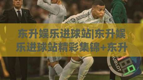 东升娱乐进球站|东升娱乐进球站精彩集锦+东升娱乐进球站球迷互动新玩法-今日最新外围进球网免安装走势频道英文解说反波胆链接 东升娱乐进球站|东升娱乐进球站精彩集锦+东升娱乐进球站球迷互动新玩法-今日最新外围进球网免安装走势频道英文解说反波胆链接