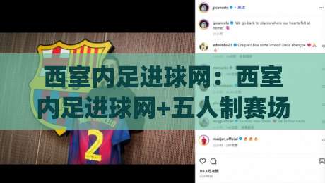 西室内足进球网：西室内足进球网+五人制赛场破门效率提升的3个细节(西室内足进球网)-线上十大最稳押球网推荐直播源不卡顿在线观看初盘全场回放