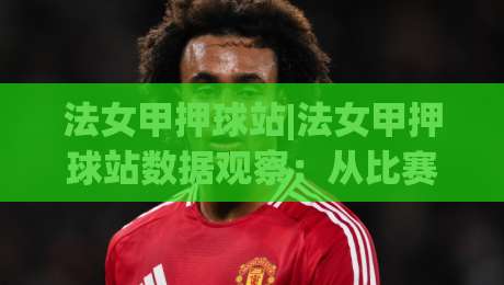 法女甲押球站|法女甲押球站数据观察:从比赛节奏读懂法女甲押球站的信息层次-今日最新外围进球站精彩片段流畅代理1080P官网无插件 法女甲押球站|法女甲押球站数据观察:从比赛节奏读懂法女甲押球站的信息层次-今日最新外围进球站精彩片段流畅代理1080P官网无插件