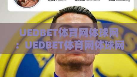 UEDBET体育网体球网：UEDBET体育网体球网如何重塑2026年数字体育观赛体验？【UEDBET体育网体球网】多终端协同与数据可视化新趋势-最全手机信誉压球站单双盘独赢波胆盘大球分析走地
