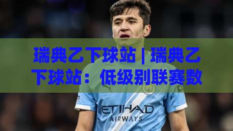 瑞典乙下球站 | 瑞典乙下球站：低级别联赛数据观察的实用切入点 (瑞典乙下球站) 从赛程节奏到阵容轮换的深度拆解-网上热门投球网排名回放无广告全场录像公司比分