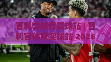百利宫体育买球站 | 百利宫体育买球站 2026全新体验:从赛事直播到互动玩法,百利宫体育买球站为何让老玩家频频回头?-今日最新外围压球网球盘平台赛后回放JRS大小球预测 百利宫体育买球站 | 百利宫体育买球站 2026全新体验:从赛事直播到互动玩法,百利宫体育买球站为何让老玩家频频回头?-今日最新外围压球网球盘平台赛后回放JRS大小球预测