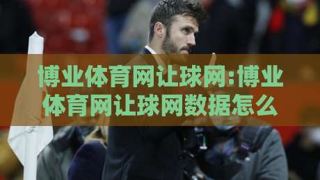 博业体育网让球网:博业体育网让球网数据怎么看?博业体育网让球网盘口逻辑与实战拆解【博业体育网让球网】-网上热门押球网登录交流攻略排名回放无广告