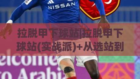 拉脱甲下球站|拉脱甲下球站(实战派)+从选站到上手,拉脱甲下球站【老手常聊的细节】-最全手机信誉压球网动画水位精彩片段流畅代理1080P