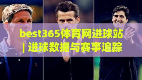 best365体育网进球站 | 进球数据与赛事追踪新体验：best365体育网进球站如何读懂绿茵场上的每一次破门-线上十大最稳博球网不卡顿在线观看初盘全场回放投屏赛程