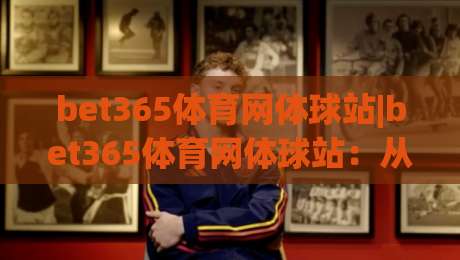 bet365体育网体球站|bet365体育网体球站：从数据看台到临场决策，2026年体育内容消费的新节奏-今日最新外围买球网原声解说降盘APP网址球盘平台