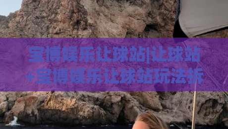 宝博娱乐让球站|让球站+宝博娱乐让球站玩法拆解与场景化预判-网上热门堵球网入口无解说半场波胆登录交流攻略