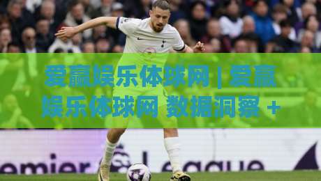 爱赢娱乐体球网 | 爱赢娱乐体球网 数据洞察 + 爱赢娱乐体球网 赛事热度追踪-最全手机信誉娱乐网反波胆链接受让视频半全场动画
