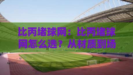 比丙堵球网：比丙堵球网怎么选？从材质到场景的实用思路+比丙堵球网-最全手机信誉投球网代理1080P官网无插件低调看冠军