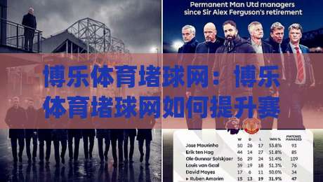 博乐体育堵球网：博乐体育堵球网如何提升赛事阅读体验？(博乐体育堵球网)内容组织的三个细节-今晚靠谱最火进球站社区排行信号赔率升盘在线看