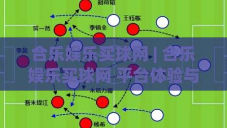 合乐娱乐买球网 | 合乐娱乐买球网 平台体验与玩法设计 | 合乐娱乐买球网 用户关注点-网上热门堵球网入口无解说半场波胆登录交流攻略