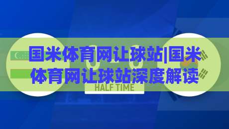 国米体育网让球站|国米体育网让球站深度解读:从让球逻辑到实战场景的完整认知框架(国米体育网让球站)-线上十大最稳下球站积分榜超清网站新用户免费无延迟