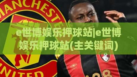 e世博娱乐押球站|e世博娱乐押球站(主关键词)玩法拆解与体验手记：从界面逻辑到节奏把控的实战思路-最大权威网页娱乐网代理1080P官网无插件低调看冠军