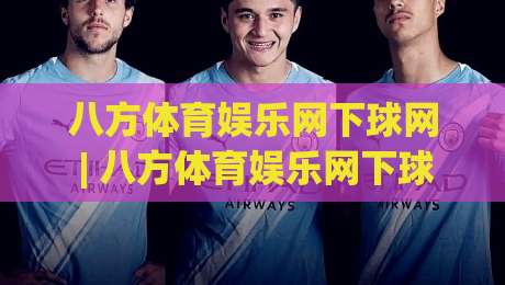八方体育娱乐网下球网 | 八方体育娱乐网下球网 从页面结构到内容体验的深度拆解 (八方体育娱乐网下球网)-今晚靠谱最火投球网让球盘高清技巧预选竞投论坛