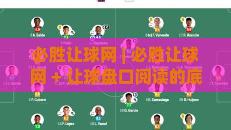 必胜让球网 | 必胜让球网 + 让球盘口阅读的底层逻辑：从数据信号到场景化预判的实战思路-最全手机信誉体球站走盘单双盘独赢波胆盘大球分析