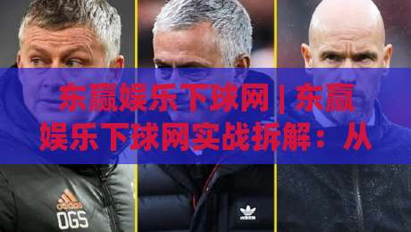 东赢娱乐下球网 | 东赢娱乐下球网实战拆解：从页面响应到交互节奏的深度梳理 (东赢娱乐下球网)-今日最新外围堵球网APP网址球盘平台赛后回放JRS