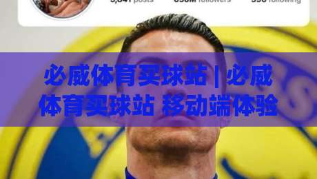 必威体育买球站 | 必威体育买球站 移动端体验与赛事数据洞察 (必威体育买球站) 2026 新视角-线上十大最稳体球网评级时间推荐直播源不卡顿在线观看