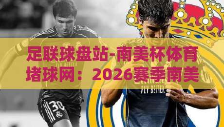 足联球盘站-南美杯体育堵球网:2026赛季南美杯新玩法与黑马球队解析(足联球盘站)