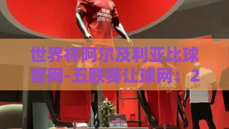 世界杯阿尔及利亚比球官网-五联赛让球网:2026球迷必看的实战手册