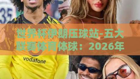 世界杯伊朗压球站-五大联赛体育体球:2026年观赛与投注指南