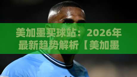 美加墨买球站:2026年最新趋势解析【美加墨买球站】实用攻略