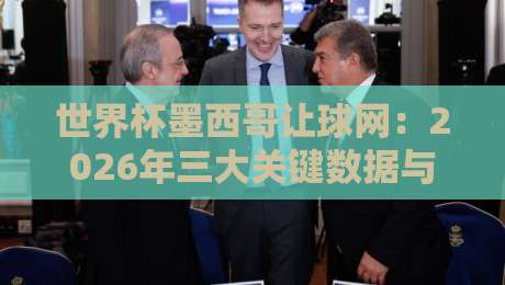 世界杯墨西哥让球网:2026年三大关键数据与投注策略解析
