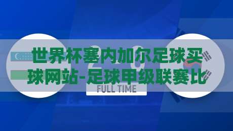 世界杯塞内加尔足球买球网站-足球甲级联赛比球站:2026年实战指南与避坑建议