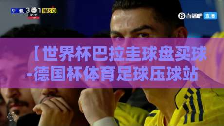 【世界杯巴拉圭球盘买球-德国杯体育足球压球站】!2026年球迷必看的压球指南