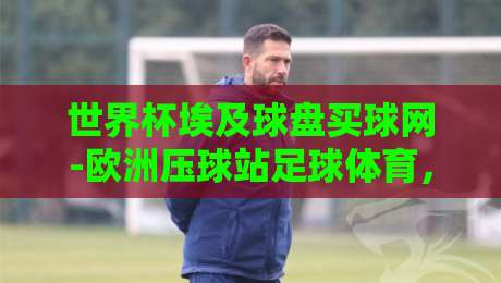 世界杯埃及球盘买球网-欧洲压球站足球体育,2026年玩家必看避坑指南!