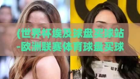 (世界杯埃及球盘买球站-欧洲联赛体育球盘买球站):2026年球迷必看的投注实战指南
