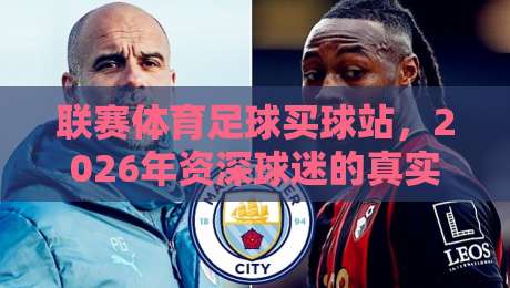联赛体育足球买球站,2026年资深球迷的真实体验与避坑指南