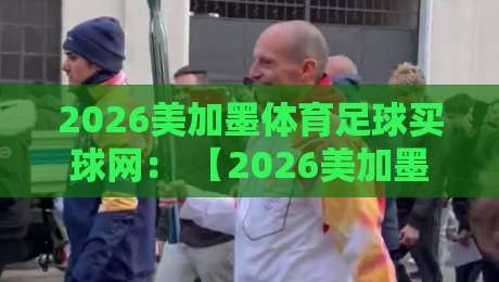 2026美加墨体育足球买球网: 【2026美加墨体育足球买球网】2026年世界杯观赛与投注指南