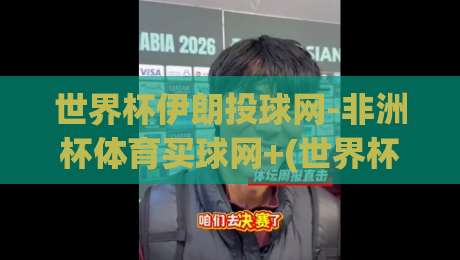 世界杯伊朗投球网-非洲杯体育买球网+(世界杯伊朗投球网):2026年伊朗队世预赛与非洲杯投注深度解析