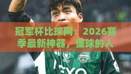冠军杯比球网:2026赛季最新神器,懂球的人都在用