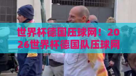 世界杯德国压球网!2026世界杯德国队压球网深度解析(世界杯德国压球网)