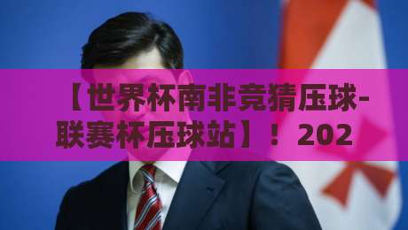 【世界杯南非竞猜压球-联赛杯压球站】!2026年资深玩家的实战复盘与避坑指南