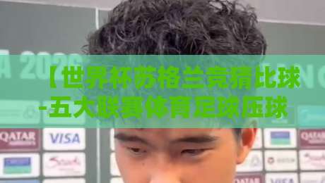 【世界杯苏格兰竞猜比球-五大联赛体育足球压球网】!2026年足球迷的竞猜新选择