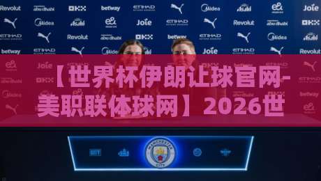 【世界杯伊朗让球官网-美职联体球网】2026世预赛深度解析:伊朗队让球数据哪里查?