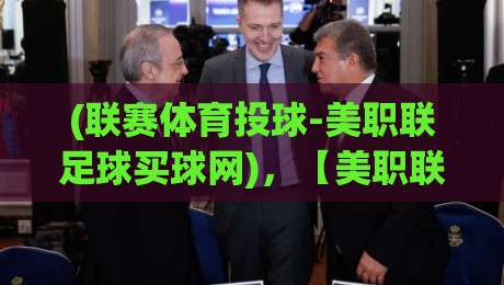 (联赛体育投球-美职联足球买球网),【美职联足球买球网】2026赛季投注策略与实战技巧