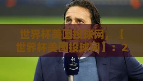 世界杯美国投球网,【世界杯美国投球网】:2026年美加墨世界杯美国队的秘密武器?深入解析训练新科技