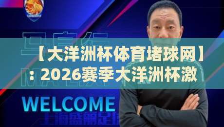 【大洋洲杯体育堵球网】: 2026赛季大洋洲杯激战正酣,这些堵球网玩法你摸透了吗?