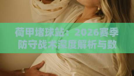 荷甲堵球站:2026赛季防守战术深度解析与数据追踪指南