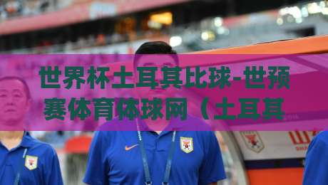 世界杯土耳其比球-世预赛体育体球网(土耳其世界杯预选赛)| 2026年世预赛:土耳其能否打破宿命?